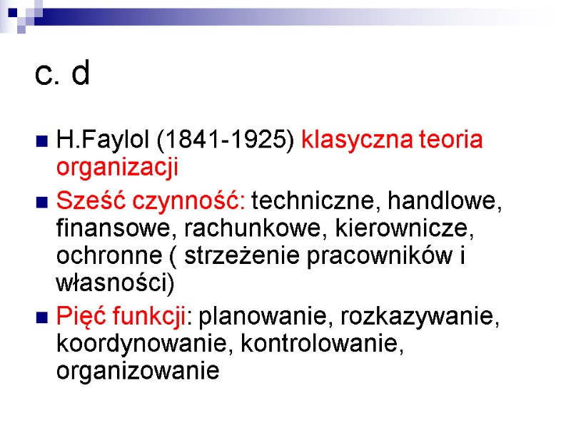 c. d H.Faylol (1841-1925) klasyczna teoria organizacji Sześć czynność: techniczne, handlowe, finansowe, rachunkowe, kierownicze,
